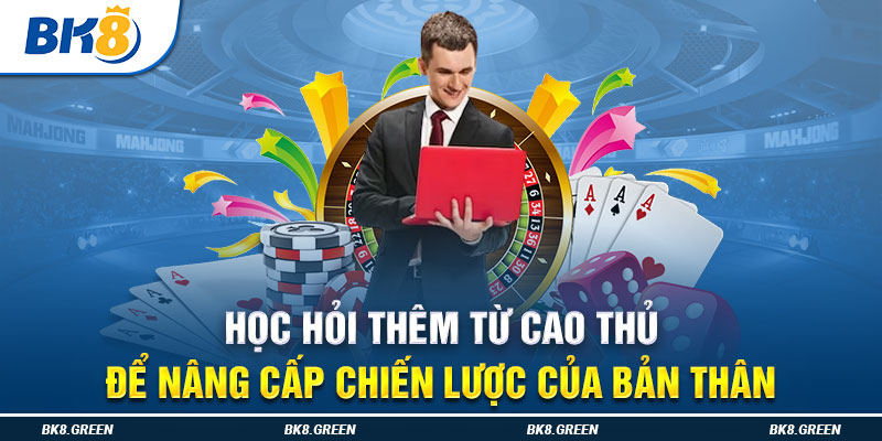 Học hỏi thêm từ cao thủ để nâng cấp chiến lược của bản thân