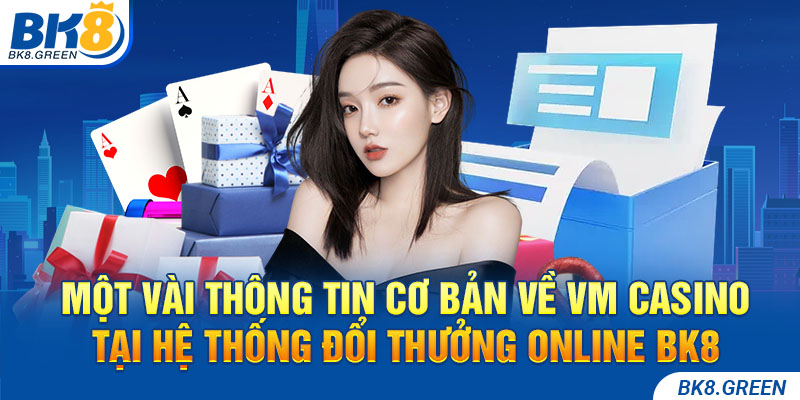 Một vài thông tin cơ bản về VM CASINO tại hệ thống đổi thưởng online BK8