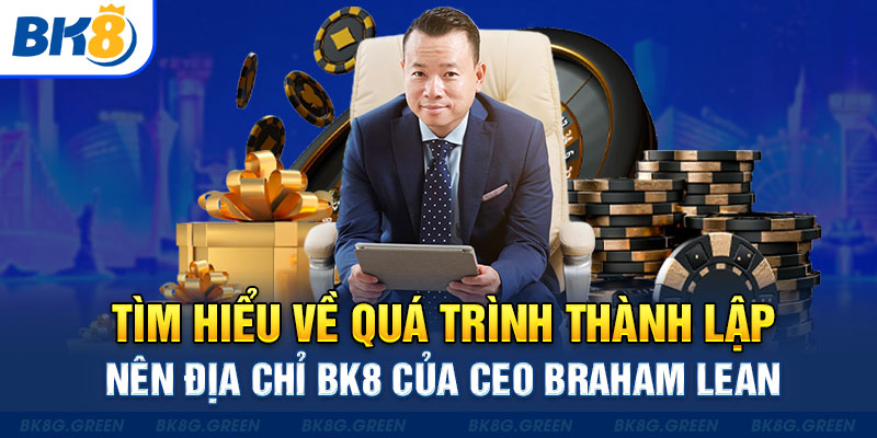 Tìm hiểu về quá trình thành lập nên địa chỉ BK8 của CEO Braham Lean